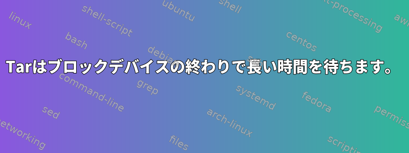 Tarはブロックデバイスの終わりで長い時間を待ちます。