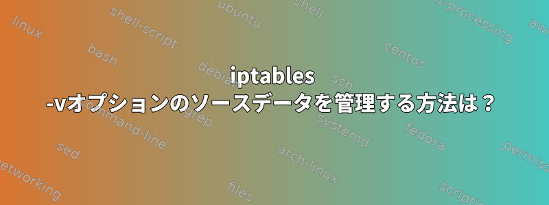 iptables -vオプションのソースデータを管理する方法は？