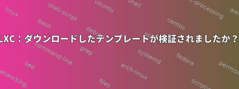 LXC：ダウンロードしたテンプレートが検証されましたか？