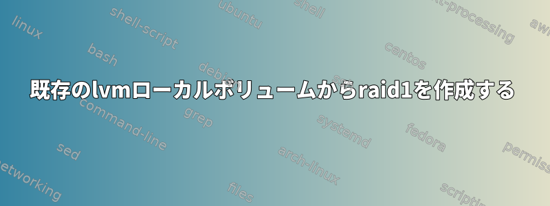 既存のlvmローカルボリュームからraid1を作成する