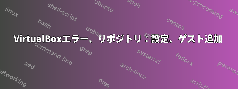 VirtualBoxエラー、リポジトリ：設定、ゲスト追加