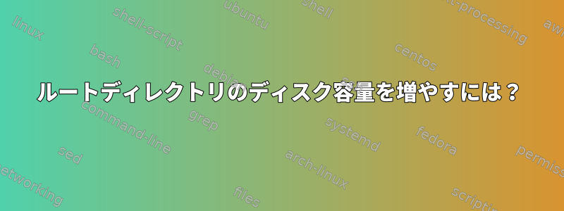 ルートディレクトリのディスク容量を増やすには？