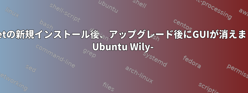 apt-getの新規インストール後、アップグレード後にGUIが消えました。 Ubuntu Wily-