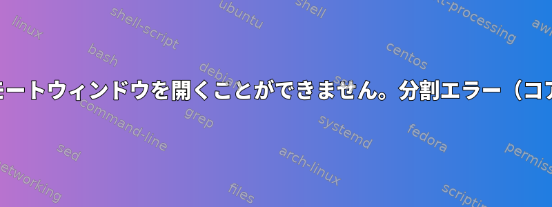 SSHはリモートウィンドウを開くことができません。分割エラー（コアダンプ）