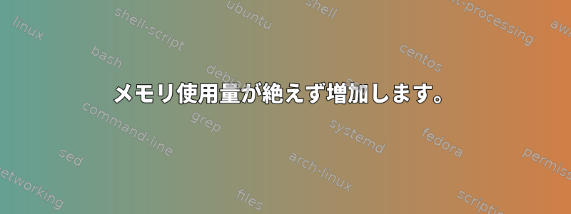 メモリ使用量が絶えず増加します。