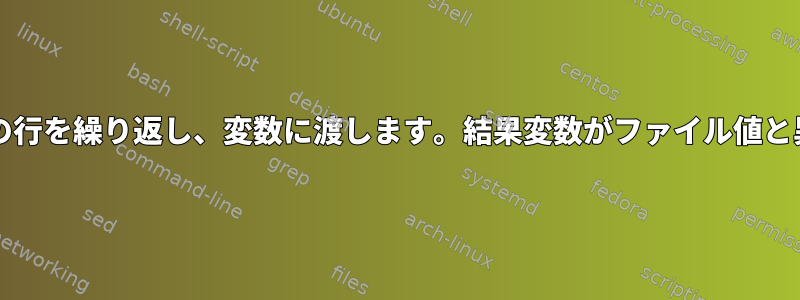 bashを使用してファイルの行を繰り返し、変数に渡します。結果変数がファイル値と異なります。なぜですか？