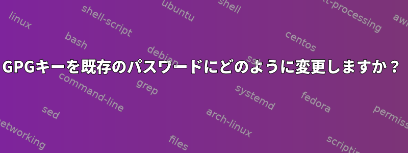 GPGキーを既存のパスワードにどのように変更しますか？