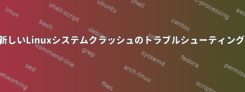 新しいLinuxシステムクラッシュのトラブルシューティング