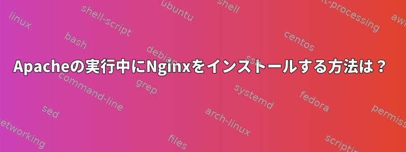 Apacheの実行中にNginxをインストールする方法は？