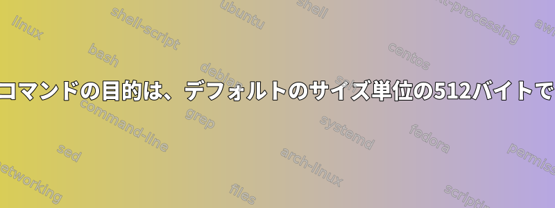 findコマンドの目的は、デフォルトのサイズ単位の512バイトです。