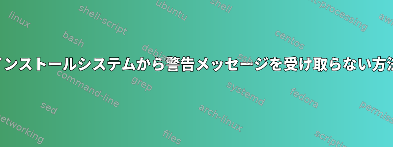 インストールシステムから警告メッセージを受け取らない方法