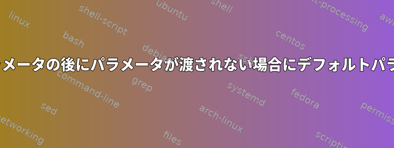 BASH：最初のパラメータの後にパラメータが渡されない場合にデフォルトパラメータを渡す方法