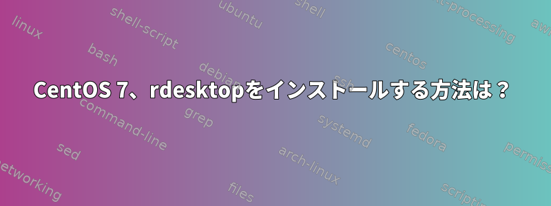 CentOS 7、rdesktopをインストールする方法は？