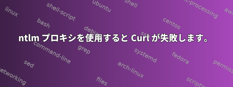 ntlm プロキシを使用すると Curl が失敗します。