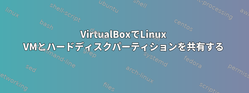 VirtualBoxでLinux VMとハードディスクパーティションを共有する