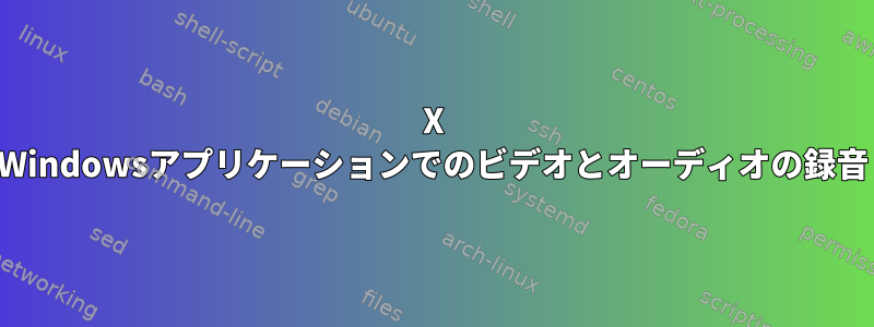 X Windowsアプリケーションでのビデオとオーディオの録音