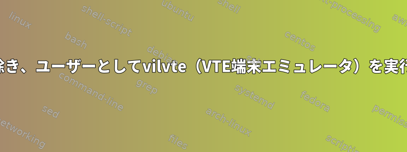 SSHを介している場合を除き、ユーザーとしてvilvte（VTE端末エミュレータ）を実行することはできません。