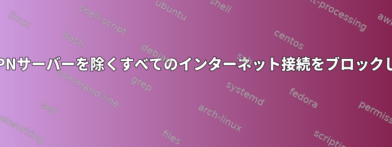 OpenVPNサーバーを除くすべてのインターネット接続をブロックします。