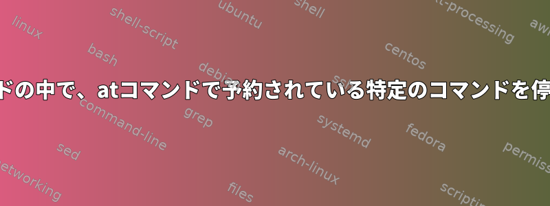 他のコマンドの中で、atコマンドで予約されている特定のコマンドを停止します。