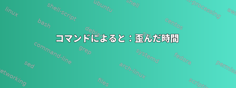 コマンドによると：歪んだ時間