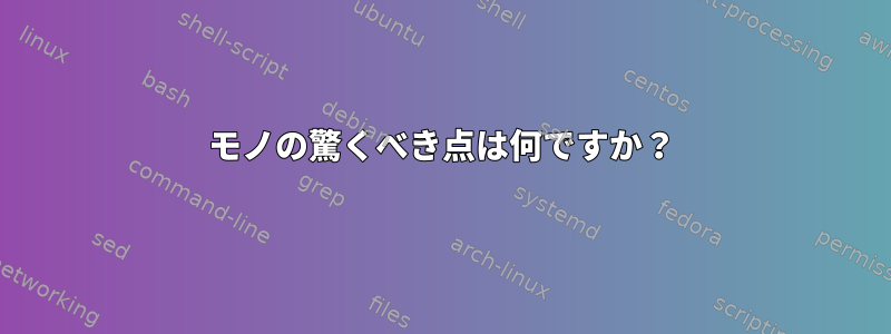 モノの驚くべき点は何ですか？