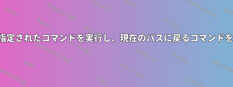 特定のパスで指定されたコマンドを実行し、現在のパスに戻るコマンドを実装します。