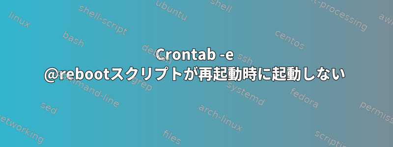 Crontab -e @rebootスクリプトが再起動時に起動しない