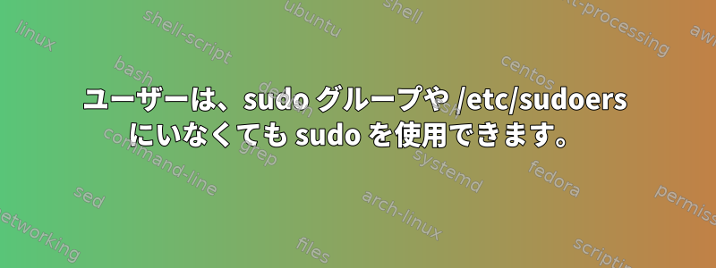 ユーザーは、sudo グループや /etc/sudoers にいなくても sudo を使用できます。