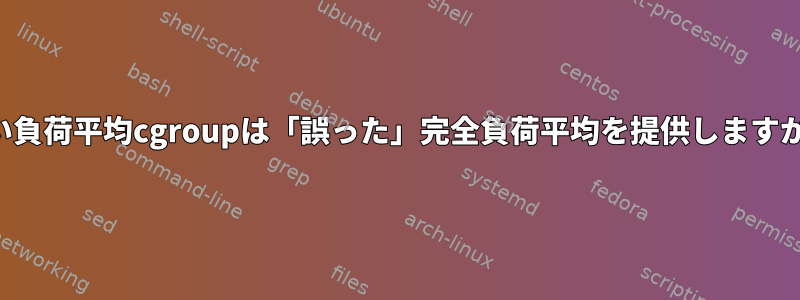 高い負荷平均cgroupは「誤った」完全負荷平均を提供しますか？