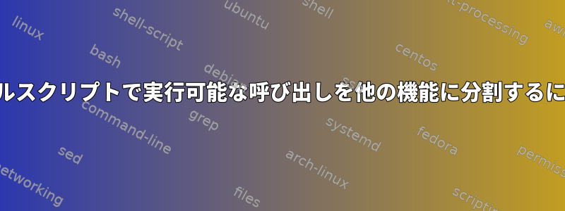 シェルスクリプトで実行可能な呼び出しを他の機能に分割するには？