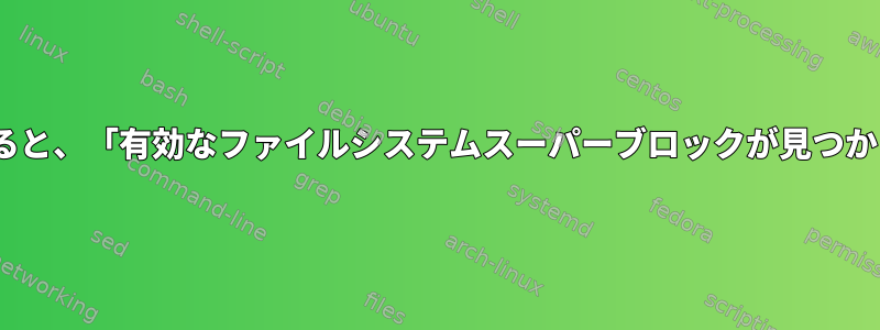 XFSファイルシステムで「tune2fs」を使用すると、「有効なファイルシステムスーパーブロックが見つかりません」というメッセージが表示されます。