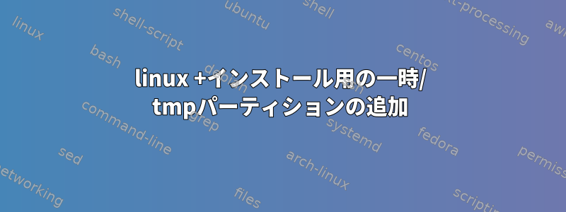 linux +インストール用の一時/ tmpパーティションの追加