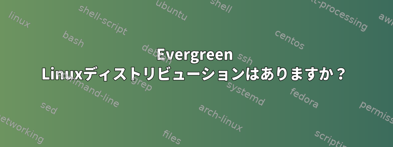 Evergreen Linuxディストリビューションはありますか？