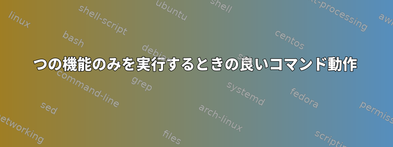 1つの機能のみを実行するときの良いコマンド動作