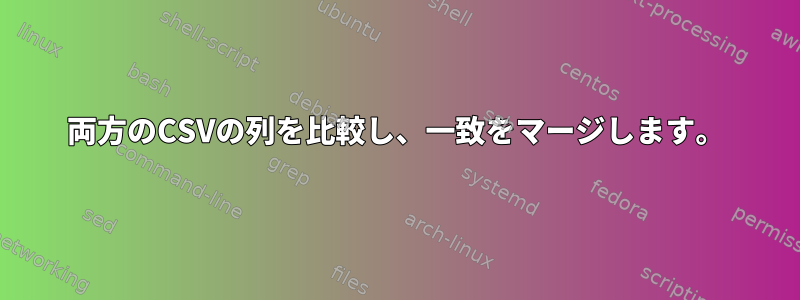 両方のCSVの列を比較し、一致をマージします。