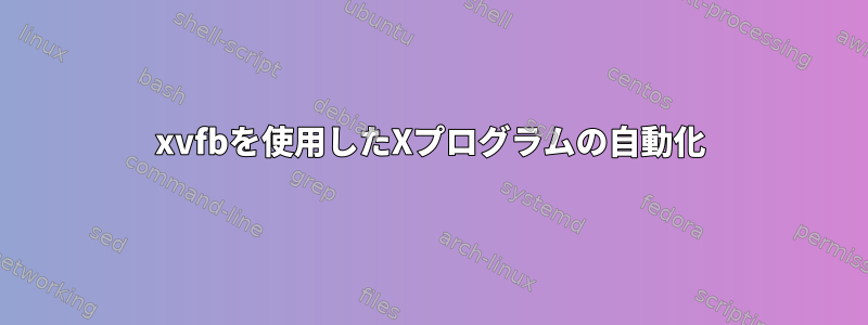 xvfbを使用したXプログラムの自動化