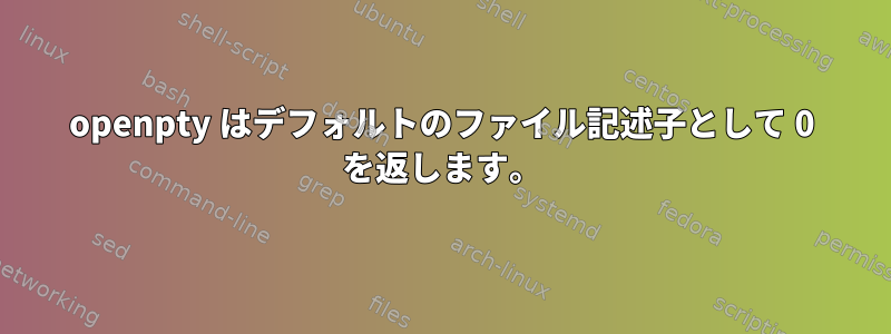 openpty はデフォルトのファイル記述子として 0 を返します。