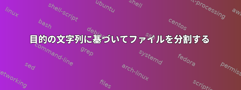 目的の文字列に基づいてファイルを分割する