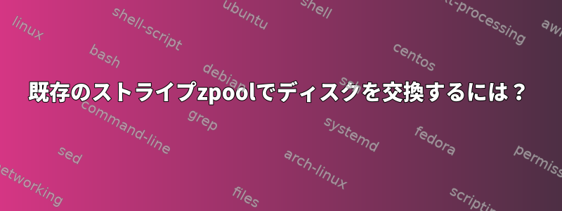 既存のストライプzpoolでディスクを交換するには？