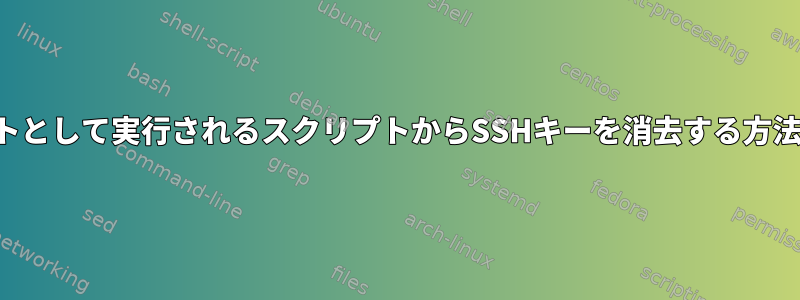 ルートとして実行されるスクリプトからSSHキーを消去する方法は？