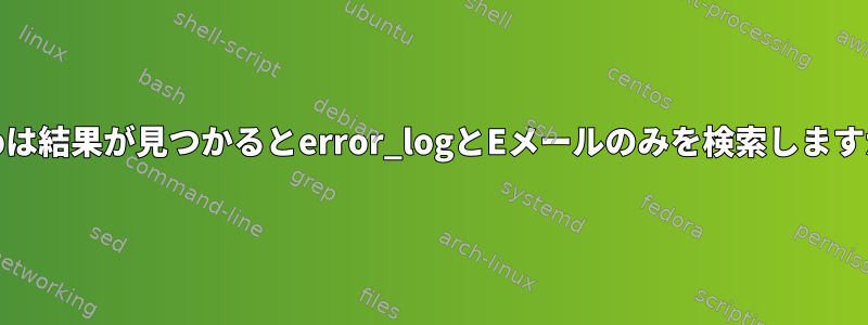 grepは結果が見つかるとerror_logとEメールのみを検索しますか？