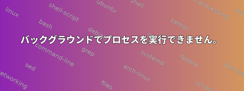 バックグラウンドでプロセスを実行できません。