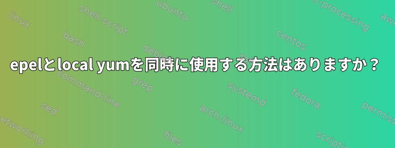 epelとlocal yumを同時に使用する方法はありますか？