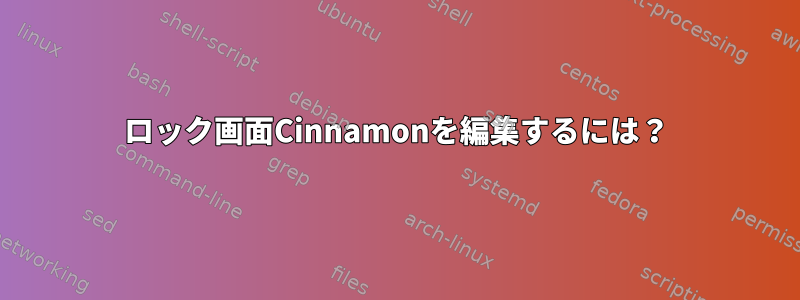 ロック画面Cinnamonを編集するには？