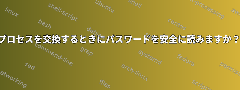 プロセスを交換するときにパスワードを安全に読みますか？