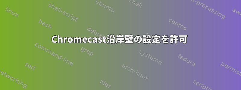 Chromecast沿岸壁の設定を許可