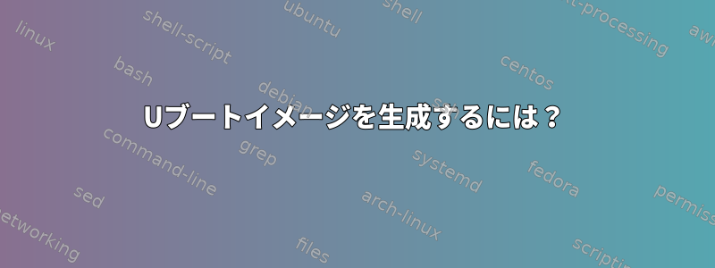 Uブートイメージを生成するには？