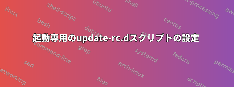 起動専用のupdate-rc.dスクリプトの設定