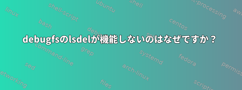 debugfsのlsdelが機能しないのはなぜですか？