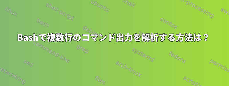 Bashで複数行のコマンド出力を解析する方法は？